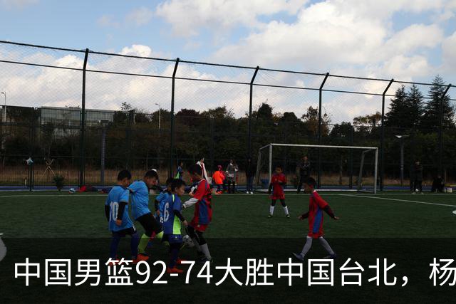 中国男篮92-74大胜中国台北，杨瀚森正负值-4，球员评分出炉：庞峥麟首秀9.7分，高诗岩2.4分垫底